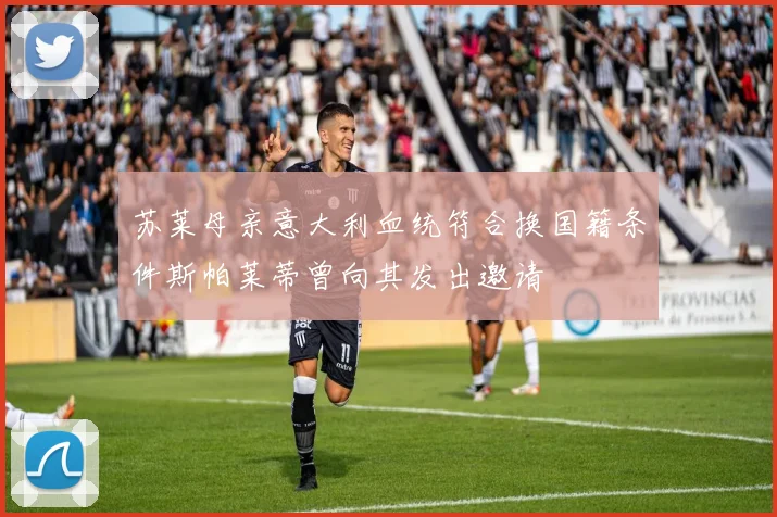 苏莱母亲意大利血统符合换国籍条件斯帕莱蒂曾向其发出邀请