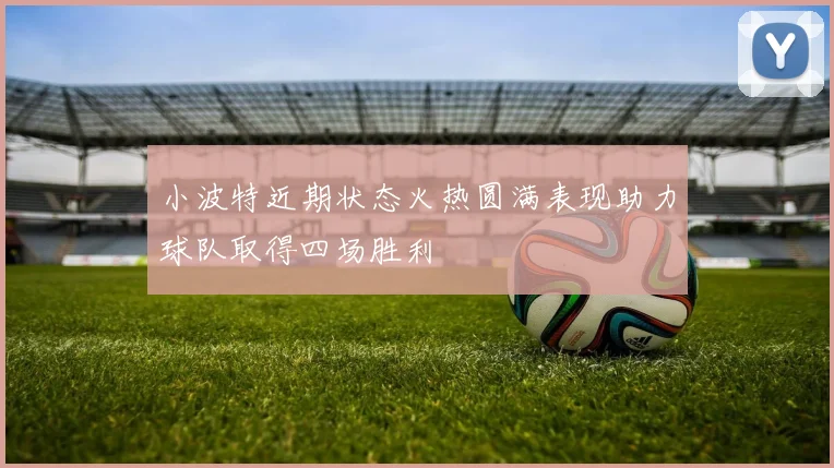 小波特近期状态火热圆满表现助力球队取得四场胜利