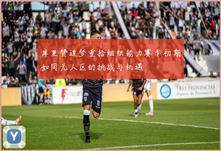 库里赞追梦重拾组织能力赛季初期如同无人区的挑战与机遇