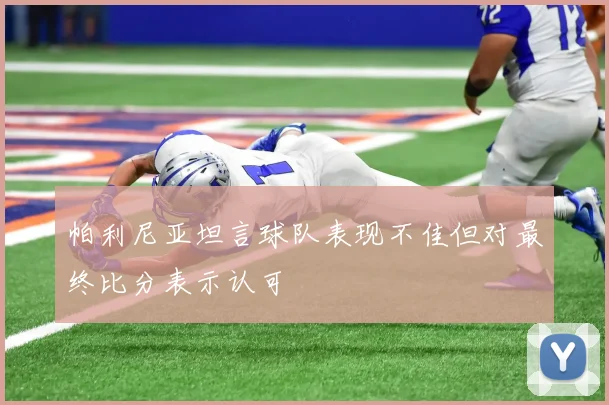 帕利尼亚坦言球队表现不佳但对最终比分表示认可