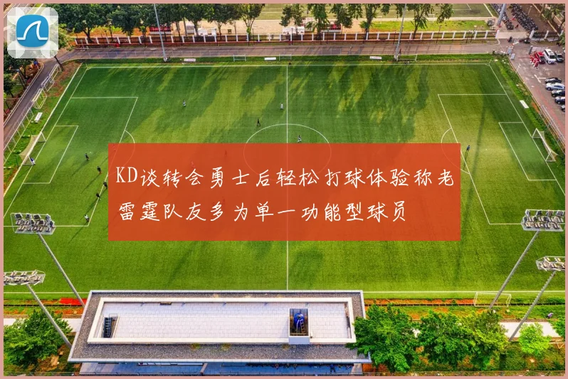 KD谈转会勇士后轻松打球体验称老雷霆队友多为单一功能型球员