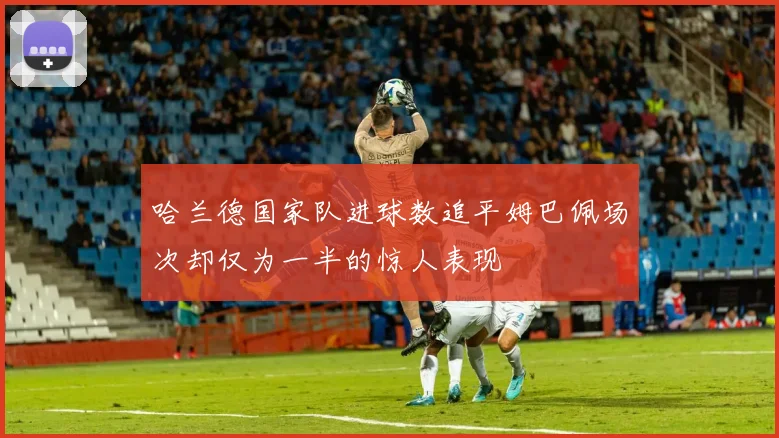 哈兰德国家队进球数追平姆巴佩场次却仅为一半的惊人表现