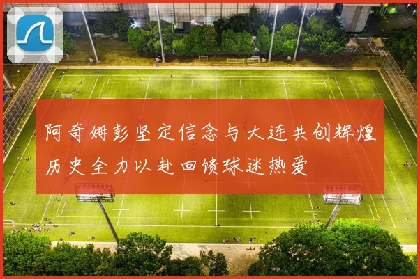 阿奇姆彭坚定信念与大连共创辉煌历史全力以赴回馈球迷热爱