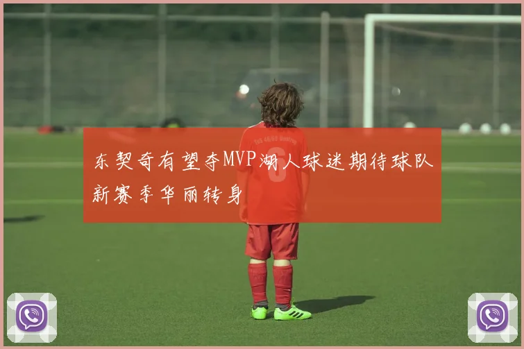 东契奇有望夺MVP湖人球迷期待球队新赛季华丽转身