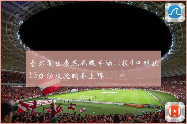 普尔复出表现亮眼半场11投4中斩获13分助攻抢断齐上阵