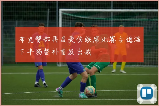 布克臀部再度受伤缺席比赛古德温下半场替补首发出战