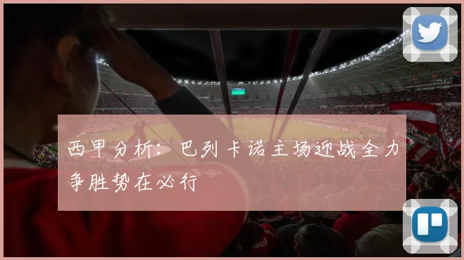 西甲分析：巴列卡诺主场迎战全力争胜势在必行