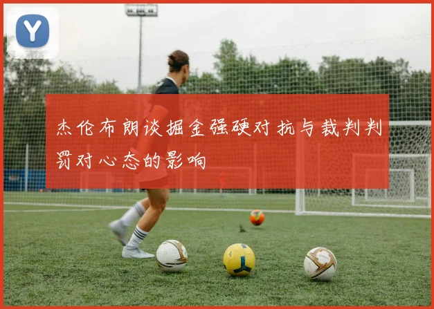 杰伦布朗谈掘金强硬对抗与裁判判罚对心态的影响