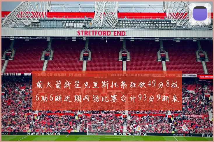 前火箭新星克里斯托弗狂砍49分8板6助6断近期两场比赛合计93分9断表现惊艳